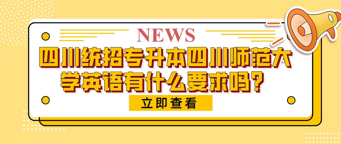 四川統(tǒng)招專升本四川師范大學(xué)英語有什么要求嗎？