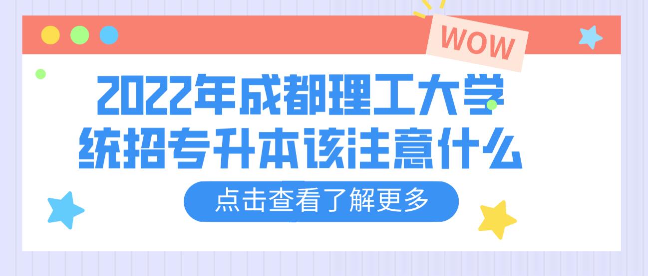 2023年成都理工大學(xué)統(tǒng)招專升本該注意什么？