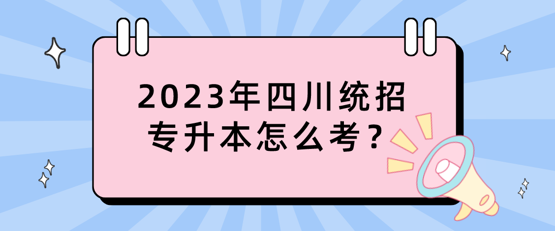 2023年四川統(tǒng)招專升本怎么考？