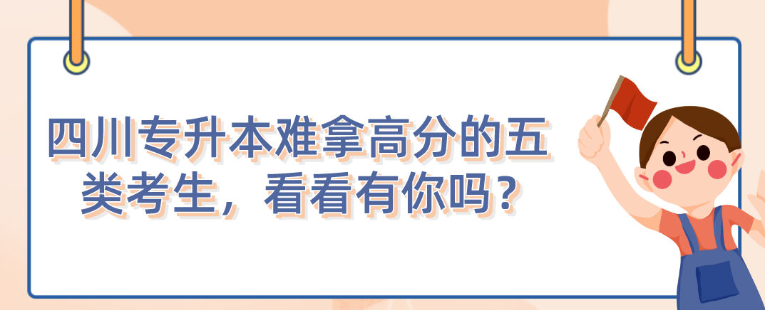 四川統(tǒng)招專升本難拿高分的五類考生，看看有你嗎？