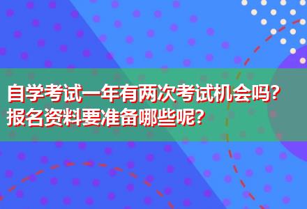 自學(xué)考試一年有兩次考試機(jī)會(huì)嗎？報(bào)名資料要準(zhǔn)備哪些呢？
