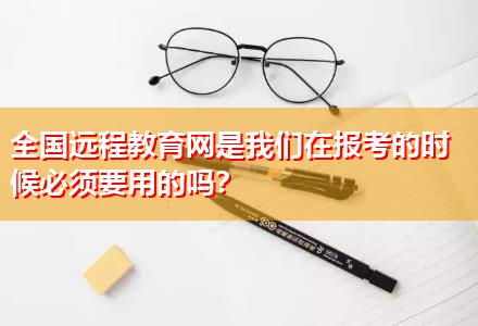 全國(guó)遠(yuǎn)程教育網(wǎng)是我們?cè)趫?bào)考的時(shí)候必須要用的嗎？