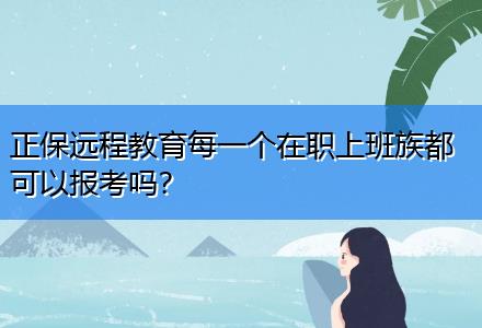 正保遠(yuǎn)程教育每一個在職上班族都可以報考嗎？