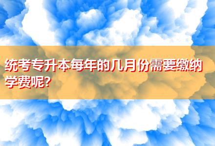統(tǒng)考專升本每年的幾月份需要繳納學(xué)費(fèi)呢？