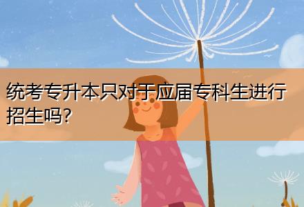 統(tǒng)考專升本只對于應(yīng)屆?？粕M(jìn)行招生嗎？