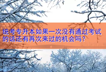 統(tǒng)考專(zhuān)升本如果一次沒(méi)有通過(guò)考試的話(huà)還有再次來(lái)過(guò)的機(jī)會(huì)嗎？