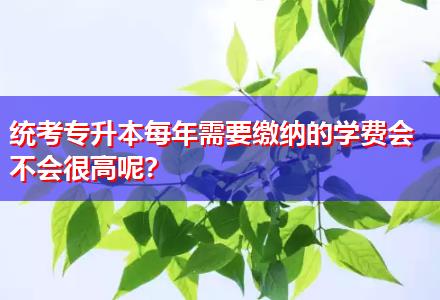 統(tǒng)考專升本每年需要繳納的學(xué)費(fèi)會不會很高呢？