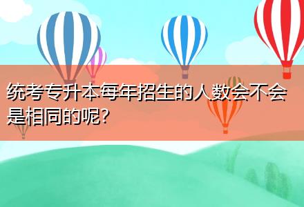 統(tǒng)考專升本每年招生的人數(shù)會(huì)不會(huì)是相同的呢？