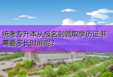 統(tǒng)考專升本從報(bào)名到領(lǐng)取學(xué)歷證書需要多長時(shí)間呢？