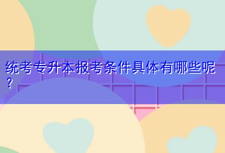 統(tǒng)考專升本報考條件具體有哪些呢？