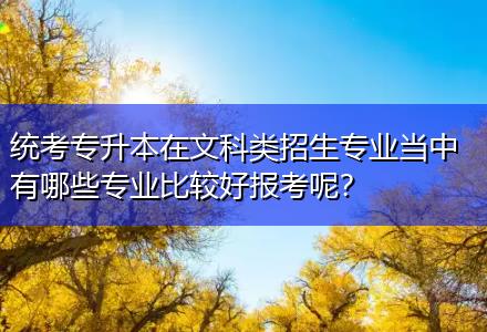 統(tǒng)考專升本在文科類招生專業(yè)當(dāng)中有哪些專業(yè)比較好報(bào)考呢？
