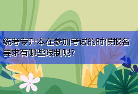 統(tǒng)考專升本在參加考試的時候報名要求有哪些限制呢？