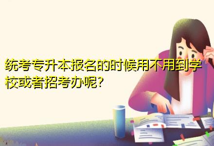 統(tǒng)考專升本報名的時候用不用到學(xué)?；蛘哒锌嫁k呢？
