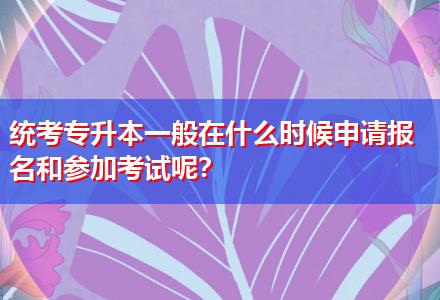 統(tǒng)考專升本一般在什么時候申請報名和參加考試呢？