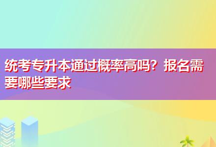 統(tǒng)考專升本通過概率高嗎？報名需要哪些要求