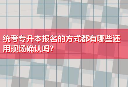 統(tǒng)考專升本報(bào)名的方式都有哪些還用現(xiàn)場確認(rèn)嗎？