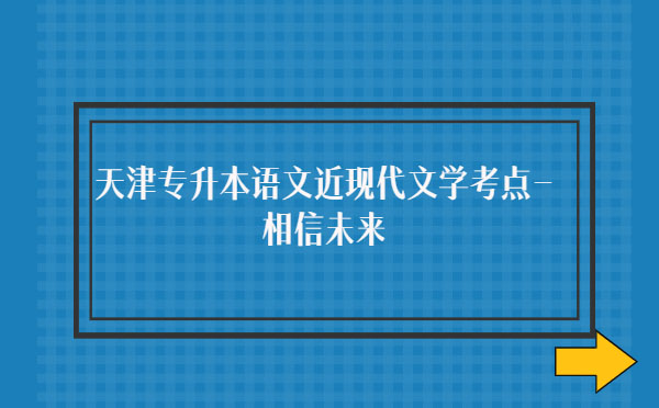 天津專升本語文近現(xiàn)代文學考點-相信未來