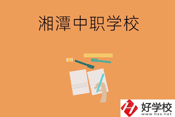 湘潭有哪些不錯(cuò)的中職學(xué)校？