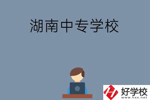 湖南哪些中專學(xué)校好？有哪些招生專業(yè)？