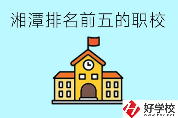 湘潭排名前五的職校是哪些？可以參觀嗎？
