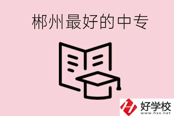 郴州最好的三所中專是哪幾所？就業(yè)率怎么樣？