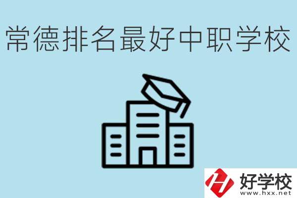 常德排名最好的中職學(xué)校是哪所？具體位置？
