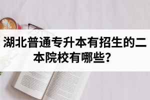 湖北普通專升本有招生的二本院校有哪些？