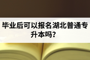 畢業(yè)后可以報名湖北普通專升本嗎？