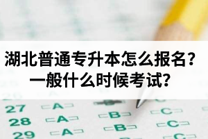 湖北普通專升本怎么報名？一般什么時候考試？