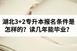湖北3+2專升本報(bào)名條件是怎樣的？讀幾年能畢業(yè)？