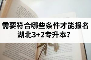 需要符合哪些條件才能報名湖北3+2專升本？