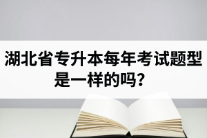 湖北省專升本每年考試題型是一樣的嗎？專業(yè)課考什么？