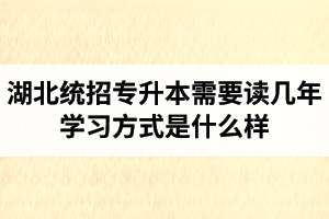 湖北統(tǒng)招專升本需要讀幾年？學(xué)習(xí)方式是什么樣？