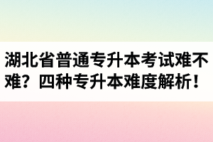 湖北省普通專升本考試難不難？四種專升本難度解析！