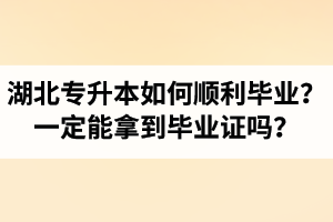 湖北專升本如何順利畢業(yè)？通過入學(xué)考試一定能拿到畢業(yè)證嗎？
