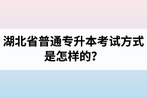 湖北省普通專升本考試方式是怎樣的？除了統(tǒng)招專升本外還有專升本形式嗎？