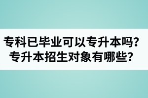 專科已經(jīng)畢業(yè)還可以專升本嗎？湖北統(tǒng)招專升本招生對象有哪些？