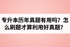 湖北省專(zhuān)升本歷年真題有用嗎？怎么刷題才算利用好真題？