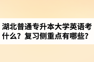 湖北專升本大學(xué)英語(yǔ)考什么？復(fù)習(xí)的側(cè)重點(diǎn)有哪些？