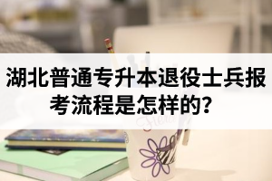 湖北普通專升本退役士兵報(bào)考流程是怎樣的？能免試入學(xué)嗎？