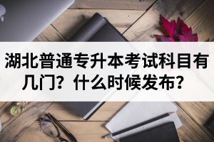 湖北專升本考試科目有幾門？什么時(shí)候發(fā)布？
