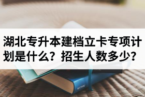 湖北普通專升本建檔立卡專項計劃是什么？招生人數(shù)多少？占普通考生名額嗎？