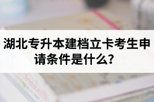 湖北專升本建檔立卡考生申請條件是什么？