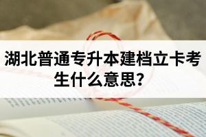 湖北普通專(zhuān)升本建檔立卡考生什么意思？