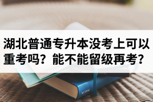 湖北普通專升本沒考上可以重考嗎？能不能留級(jí)再考？