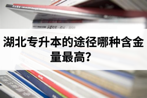 湖北專升本的途徑哪種含金量最高？