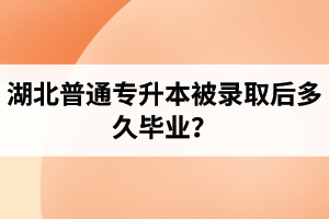 湖北普通專升本被錄取后多久畢業(yè)？