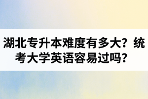 湖北專升本難度有多大？統(tǒng)考大學(xué)英語容易過嗎？