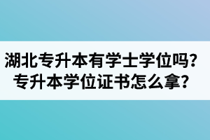 湖北專升本有學(xué)士學(xué)位嗎？專升本學(xué)位證書怎么拿？