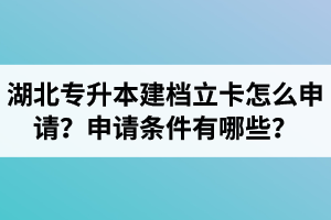 湖北專升本建檔立卡怎么申請？申請條件有哪些？